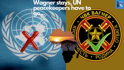 Wagner stays, UN peacekeepers have to go…