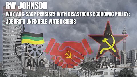 RW Johnson: Why ANC-SACP persists with disastrous economic policy; Joburg’s unfixable water crisis