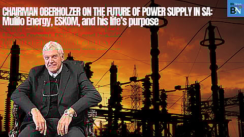 Chairman Oberholzer on the future of power supply in SA: Mulilo Energy, Eskom, and his life’s purpose to be part of the solution