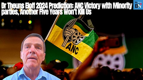 Dr Theuns Eloff 2024 prediction: ANC victory with minority parties, another five years won’t kill us