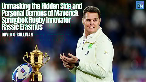 Unmasking the hidden side and demons of maverick Springbok innovator Rassie Erasmus – David O’Sullivan