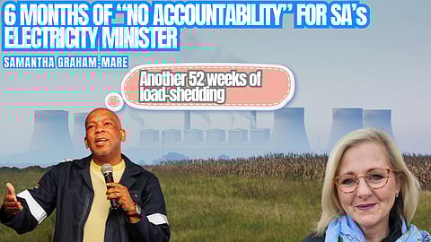 6 MONTHS OF “NO ACCOUNTABILITY” FOR SA’s ELECTRICITY MINISTER: Another 52 weeks of loadshedding looms – Samantha Graham-Mare