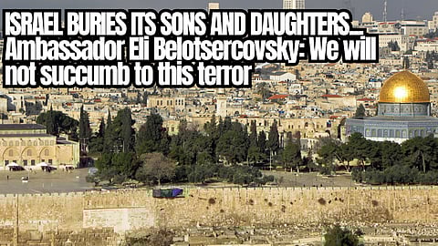 ISRAEL BURIES ITS SONS AND DAUGHTERS… Ambassador Eli Belotsercovsky: We will not succumb to this terror