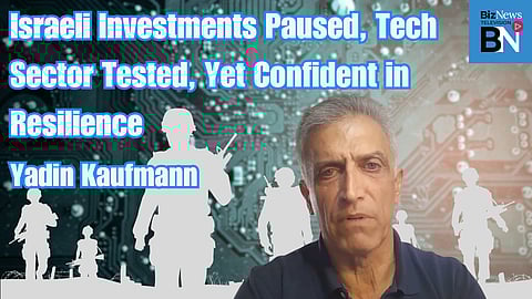 Israeli investments paused, Tech sector tested, yet confident in resilience – Yadin Kaufmann