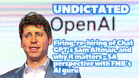 UNDICTATED: Firing, re-hiring of Chat GPT’s Sam Altman, and why it matters – SA perspective with FNB’s AI guru
