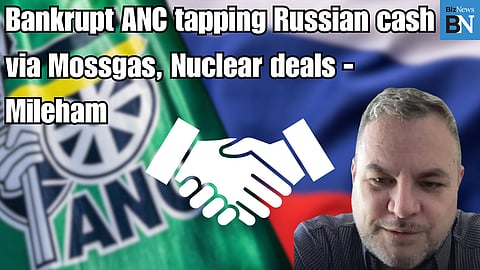 Bankrupt ANC tapping Russian cash via Mossgas, Nuclear deals – Mileham