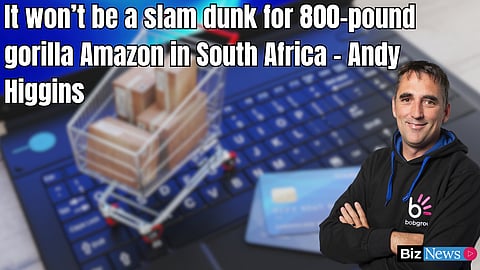 It won’t be a slam dunk for 800-pound gorilla Amazon in South Africa – Andy Higgins