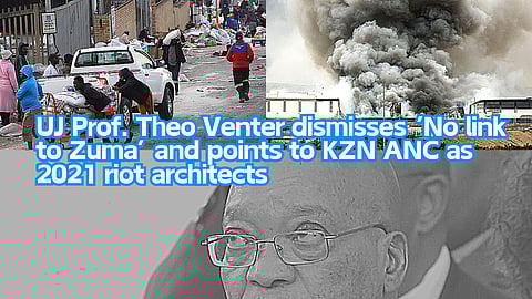 UJ Prof. Theo Venter dismisses ‘No link to Zuma’ and points to KZN ANC as 2021 riot architects