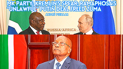 MK party: Kremlin’s Spear; Ramaphosa’s “unlawful” Putin deal freed Zuma – André Pienaar