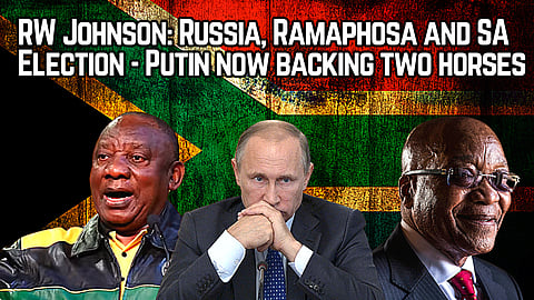 RW Johnson: Russia, Ramaphosa and SA Election – Putin now backing two horses