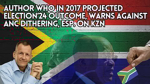 Author who in 2017 projected Election’24 outcome, warns against ANC dithering, esp. on KZN