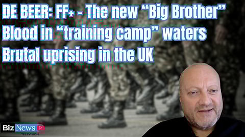 De Beer: FF+ – The new “Big Brother”, Blood in “training camp” waters, Brutal uprising in the UK