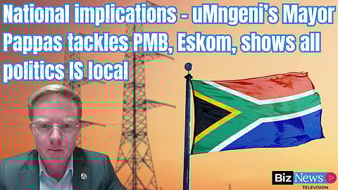 National implications – uMngeni’s Mayor Pappas tackles PMB, Eskom, shows all politics IS local