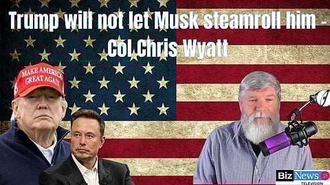 Trump will not let Musk steamroll him – Col Chris Wyatt