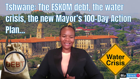 Tshwane: The ESKOM debt, the water crisis, the new Mayor’s 100-Day Action Plan…