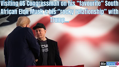 Visiting US Congressman on his “favourite” South African Elon Musk and his “rocky relationship” with Trump…