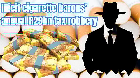 The illicit cigarette barons’ annual R29-billion tax robbery…