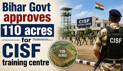 Bihar Govt approves 110 acres for CISF training centre