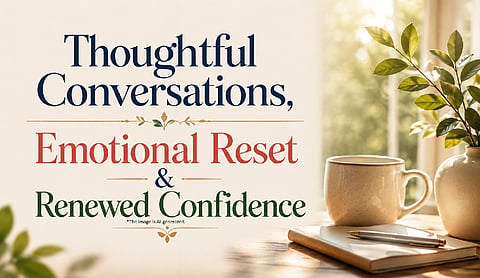 Thoughtful Conversations, Emotional Reset & Renewed Confidence