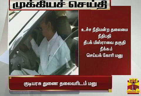 தலைமை நீதிபதி தீபக் மிஸ்ராவை தகுதி நீக்கம் செய்யக்கோரி துணை ஜனாதிபதியிடம் எதிர்க்கட்சிகள் மனு