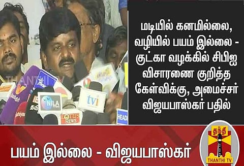 குட்கா வழக்கில் சிபிஐ விசாரணை: மடியில் கனமில்லை, வழியில் பயம் இல்லை -அமைச்சர் விஜயபாஸ்கர் பதில்