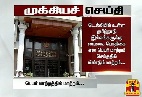 டெல்லியில் உள்ள தமிழ்நாடு இல்லங்களுக்கு வேறு பெயர் மாற்றம்: புதிய அரசாணை வெளியிட்டது தமிழக அரசு