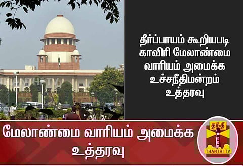கர்நாடகா புதிய அணை கட்ட முடியாது ; காவிரி மேலாண்மை வாரியம் அமைக்க -சுப்ரீம் கோர்ட் உத்தரவு
