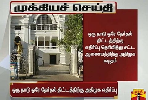 ”ஒரே நாடு ஒரே தேர்தல்” திட்டத்திற்கு அதிமுக கடும் எதிர்ப்பு