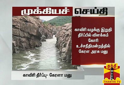 காவிரி வழக்கு இறுதி தீர்ப்பில் விளக்கம் கோரி உச்சநீதிமன்றத்தில் கேரள அரசு மனு