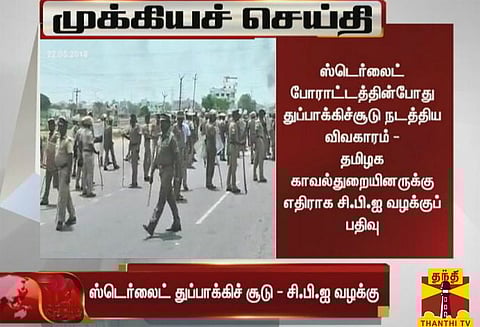 தூத்துக்குடி துப்பாக்கிச்சூடு விவகாரம் : தமிழக காவல்துறையினருக்கு எதிராக சி.பி.ஐ வழக்குப் பதிவு