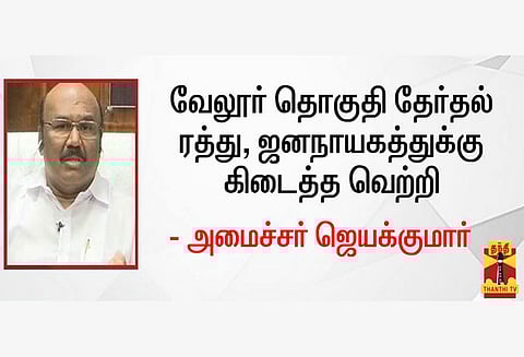 வேலூர் தொகுதி தேர்தல் ரத்து; ஜனநாயகத்துக்கு கிடைத்த வெற்றி: அமைச்சர் ஜெயக்குமார்