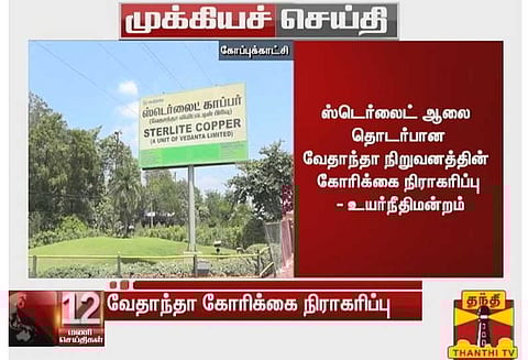 ஸ்டெர்லைட் ஆலை தொடர்பான வேதாந்தா நிறுவனத்தின் கோரிக்கையை நிராகரித்தது சென்னை ஐகோர்ட்