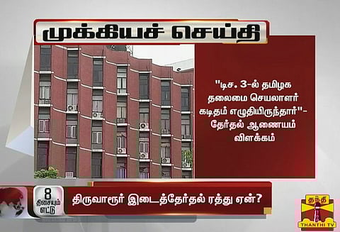 திருவாரூர் தொகுதி இடைத்தேர்தல் ரத்து செய்யப்பட்டது ஏன்? தேர்தல் ஆணையம் விளக்கம்