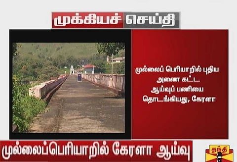 முல்லைப்பெரியாறில் புதிய அணை கட்ட ஆய்வு பணியை தொடங்கிய கேரளா