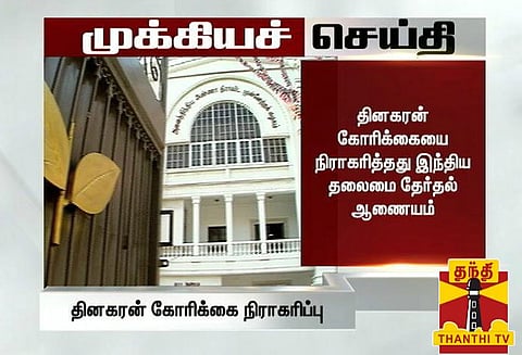 கூடுதல் ஆவணம் தாக்கல் செய்ய அவகாசம் கேட்டிருந்த தினகரன் கோரிக்கையை நிராகரித்தது தேர்தல் கமிஷன்
