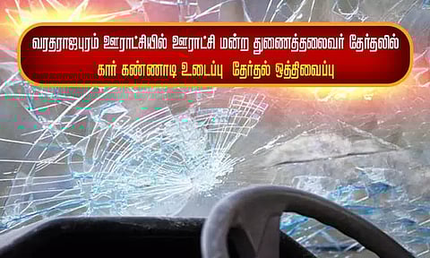 வரதராஜபுரம் ஊராட்சியில் ஊராட்சி மன்ற துணைத்தலைவர் தேர்தலில் கார் கண்ணாடி உடைப்பு - தேர்தல் ஒத்திவைப்பு