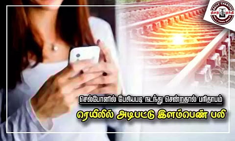 செல்போனில் பேசியபடி நடந்து சென்றதால் பரிதாபம் - ரெயிலில் அடிபட்டு இளம்பெண் பலி