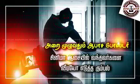 "அறை முழுவதும் ஆபாச போஸ்டர்" சினிமா ஆசையில் வந்தவர்களை வீடியோ எடுத்த கும்பல்