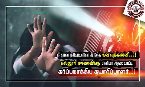 நீ தான் ரசிகர்களின் அடுத்த கனவுக்கன்னி...! கல்லூரி மாணவிக்கு சினிமா ஆசைகாட்டி கர்ப்பமாக்கிய தயாரிப்பாளர் !