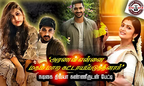 'அரணவ் என்னை மதம் மாற கட்டாயப்படுத்தினார்' - நடிகை திவ்யா கண்ணீருடன் பேட்டி