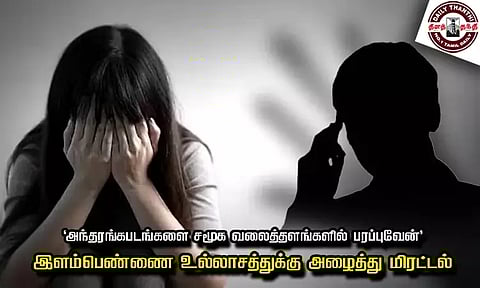 'அந்தரங்கபடங்களை சமூக வலைத்தளங்களில் பரப்புவேன்' இளம்பெண்ணை உல்லாசத்துக்கு அழைத்து மிரட்டல்