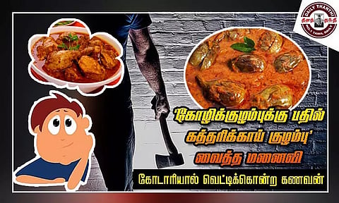 'கோழிக்குழம்புக்கு பதில் கத்தரிக்காய் குழம்பு' வைத்த மனைவி - கோடாரியால் வெட்டிக்கொன்ற கணவன்