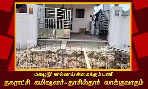 மழைநீர் கால்வாய் அமைக்கும் பணி நகராட்சி கமிஷனர் - தாசில்தார் வாக்குவாதம்; ஒருவர் மீது ஒருவர் போலீசில் புகார்
