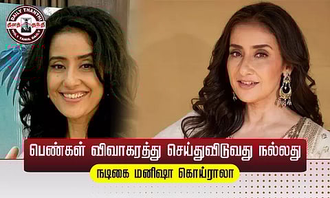 திருமண வாழ்க்கை சரியில்லையா? பெண்கள் விவாகரத்து செய்துவிடுவது நல்லது - மனிஷா கொய்ராலா