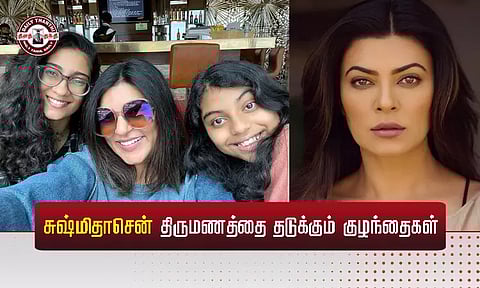 சுஷ்மிதாசென் திருமணத்தை தடுக்கும் தத்து குழந்தைகள்...!