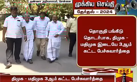 நாடாளுமன்ற தேர்தல்: தொகுதி பங்கீடு பற்றி தி.மு.க., ம.தி.மு.க. இடையே 3-வது கட்ட பேச்சுவார்த்தை