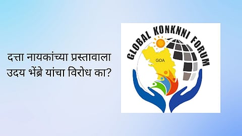 Global Konkani Forum: दत्ता नायकांच्या प्रस्तावाला उदय भेंब्रे यांचा विरोध का? ग्लोबल कोकणी फोरमने घेतला समाचार