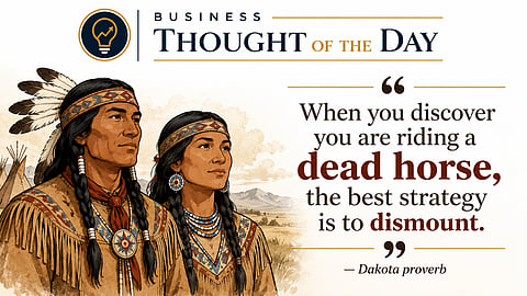 Stop riding the dead horse: Dakota Indian proverb
