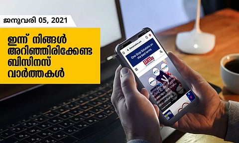 ഇന്ന് നിങ്ങളറിയേണ്ട ബിസിനസ് വാര്ത്തകള്; ജനുവരി 05, 2021