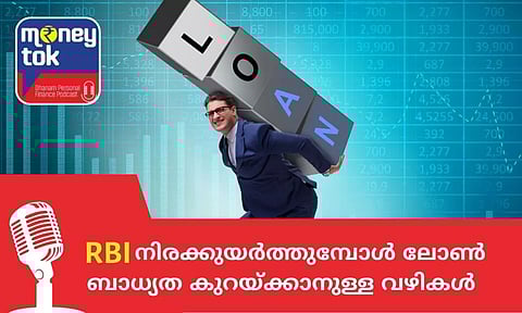 Moneytok: ആര്ബിഐ നിരക്കുയര്ത്തുമ്പോള് ലോണ് ബാധ്യത കുറയ്ക്കാനുള്ള വഴികള്